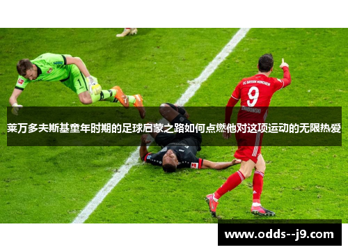 莱万多夫斯基童年时期的足球启蒙之路如何点燃他对这项运动的无限热爱