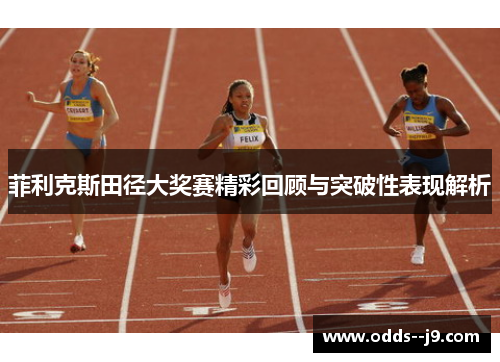 菲利克斯田径大奖赛精彩回顾与突破性表现解析