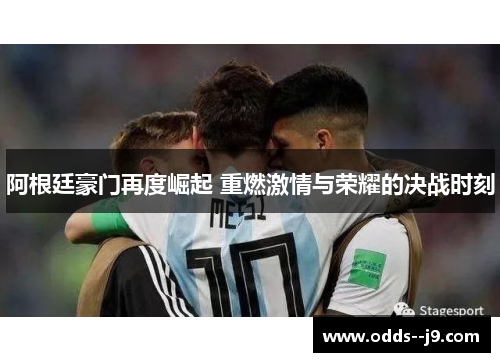 阿根廷豪门再度崛起 重燃激情与荣耀的决战时刻