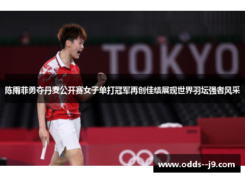 陈雨菲勇夺丹麦公开赛女子单打冠军再创佳绩展现世界羽坛强者风采