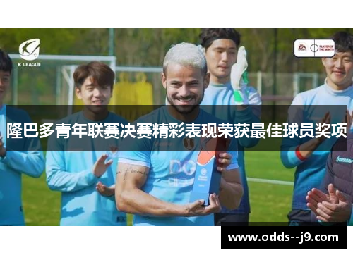 隆巴多青年联赛决赛精彩表现荣获最佳球员奖项