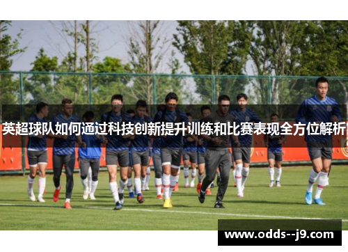 英超球队如何通过科技创新提升训练和比赛表现全方位解析