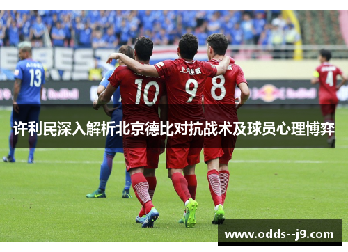 许利民深入解析北京德比对抗战术及球员心理博弈
