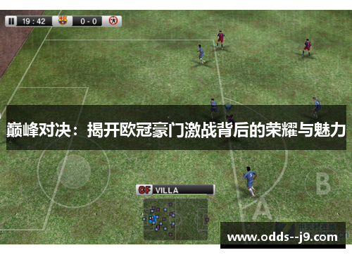 巅峰对决:揭开欧冠豪门激战背后的荣耀与魅力 巅峰对决:揭开欧冠豪门激战背后的荣耀与魅力