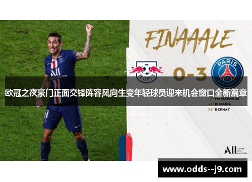 欧冠之夜豪门正面交锋阵容风向生变年轻球员迎来机会窗口全新篇章 欧冠之夜豪门正面交锋阵容风向生变年轻球员迎来机会窗口全新篇章