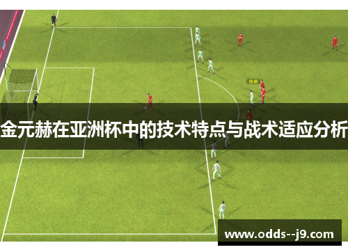 金元赫在亚洲杯中的技术特点与战术适应分析