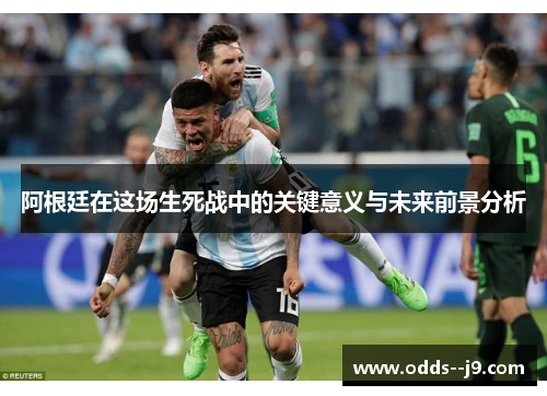阿根廷在这场生死战中的关键意义与未来前景分析