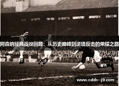 阿森纳经典战役回顾:从历史巅峰到逆境反击的荣耀之路 阿森纳经典战役回顾:从历史巅峰到逆境反击的荣耀之路
