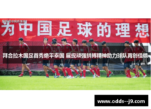 拜合拉木国足首秀绝平泰国 展现顽强拼搏精神助力球队再创佳绩