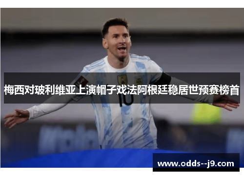梅西对玻利维亚上演帽子戏法阿根廷稳居世预赛榜首 梅西对玻利维亚上演帽子戏法阿根廷稳居世预赛榜首