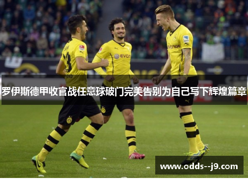 罗伊斯德甲收官战任意球破门完美告别为自己写下辉煌篇章