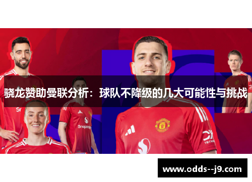 骁龙赞助曼联分析:球队不降级的几大可能性与挑战 骁龙赞助曼联分析:球队不降级的几大可能性与挑战