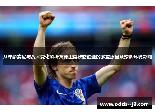 从年龄赛程与战术变化解析莫德里奇状态低迷的多重原因及球队环境影响 从年龄赛程与战术变化解析莫德里奇状态低迷的多重原因及球队环境影响
