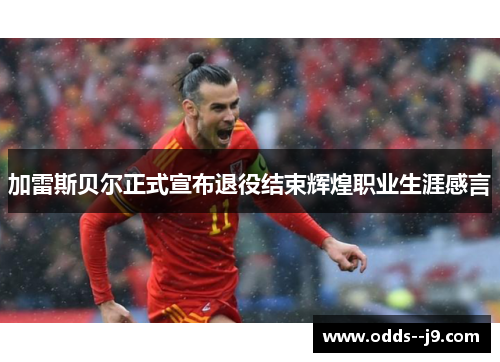 加雷斯贝尔正式宣布退役结束辉煌职业生涯感言 加雷斯贝尔正式宣布退役结束辉煌职业生涯感言