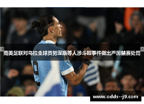 南美足联对乌拉圭球员努涅斯等人涉斗殴事件做出严厉禁赛处罚 南美足联对乌拉圭球员努涅斯等人涉斗殴事件做出严厉禁赛处罚