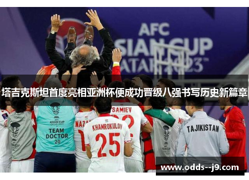 塔吉克斯坦首度亮相亚洲杯便成功晋级八强书写历史新篇章 塔吉克斯坦首度亮相亚洲杯便成功晋级八强书写历史新篇章