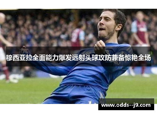 穆西亚拉全面能力爆发远射头球攻防兼备惊艳全场 穆西亚拉全面能力爆发远射头球攻防兼备惊艳全场