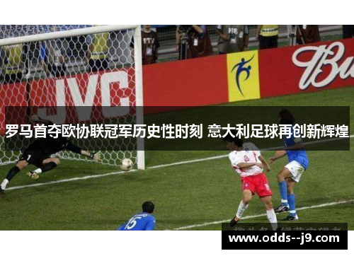 罗马首夺欧协联冠军历史性时刻 意大利足球再创新辉煌 罗马首夺欧协联冠军历史性时刻 意大利足球再创新辉煌