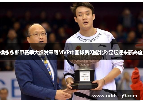 侯永永挪甲赛季大爆发荣膺MVP中国球员闪耀北欧足坛迎来新高度