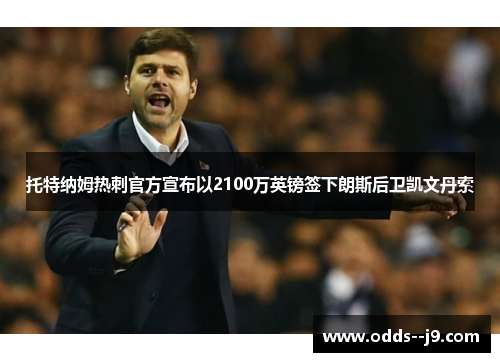 托特纳姆热刺官方宣布以2100万英镑签下朗斯后卫凯文丹索 托特纳姆热刺官方宣布以2100万英镑签下朗斯后卫凯文丹索