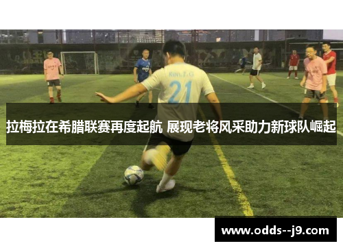 拉梅拉在希腊联赛再度起航 展现老将风采助力新球队崛起 拉梅拉在希腊联赛再度起航 展现老将风采助力新球队崛起