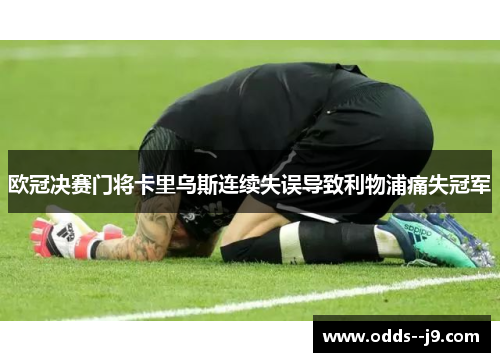欧冠决赛门将卡里乌斯连续失误导致利物浦痛失冠军 欧冠决赛门将卡里乌斯连续失误导致利物浦痛失冠军