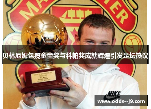 贝林厄姆包揽金童奖与科帕奖成就辉煌引发足坛热议
