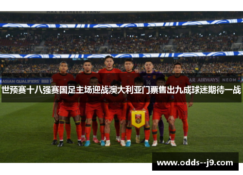 世预赛十八强赛国足主场迎战澳大利亚门票售出九成球迷期待一战 世预赛十八强赛国足主场迎战澳大利亚门票售出九成球迷期待一战