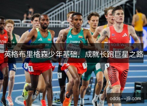 英格布里格森少年基础,成就长跑巨星之路 英格布里格森少年基础,成就长跑巨星之路
